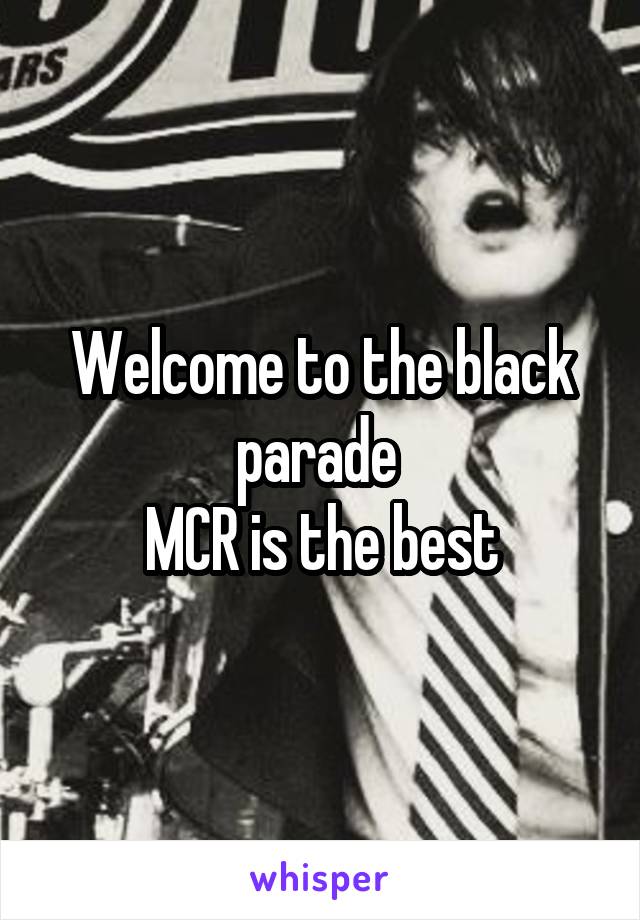 Welcome to the black parade 
MCR is the best