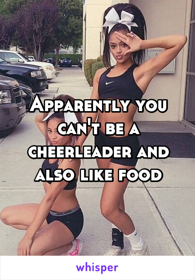 Apparently you can't be a cheerleader and also like food