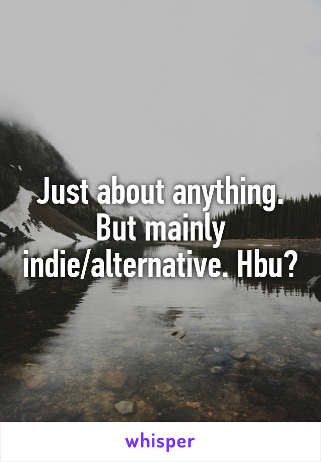 Just about anything. But mainly indie/alternative. Hbu?