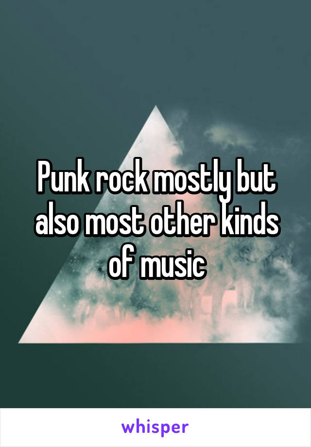 Punk rock mostly but also most other kinds of music