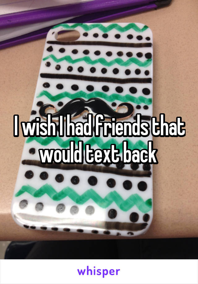 I wish I had friends that would text back 