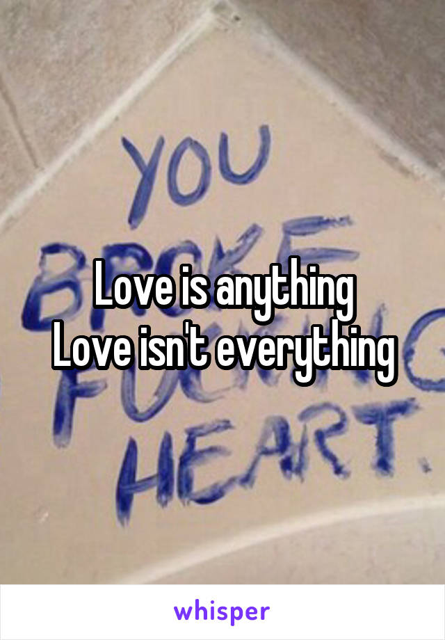 Love is anything
Love isn't everything