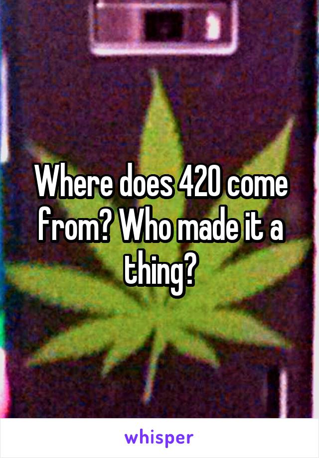 Where does 420 come from? Who made it a thing?