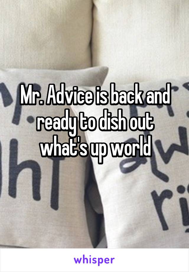 Mr. Advice is back and ready to dish out what's up world
