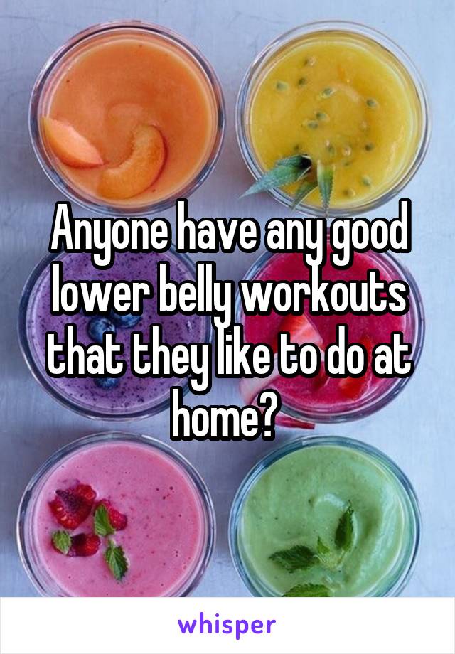 Anyone have any good lower belly workouts that they like to do at home? 