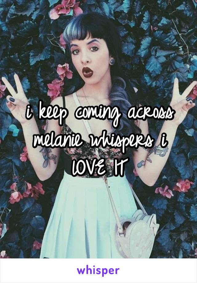 i keep coming across melanie whispers i lOVE IT