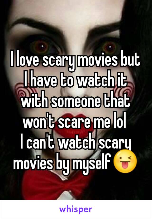 I love scary movies but I have to watch it with someone that won't scare me lol 
I can't watch scary movies by myself😜