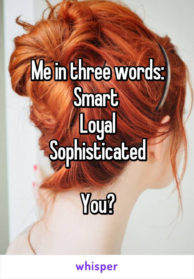 Me in three words:
Smart 
Loyal
Sophisticated

You?