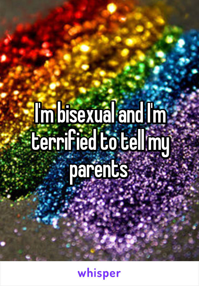 I'm bisexual and I'm terrified to tell my parents 