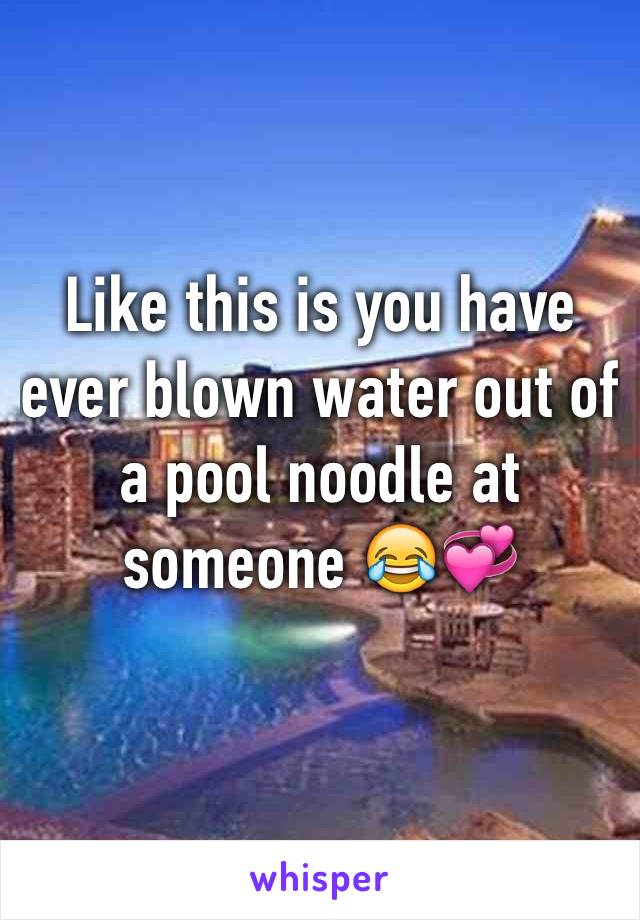 Like this is you have ever blown water out of a pool noodle at someone 😂💞
