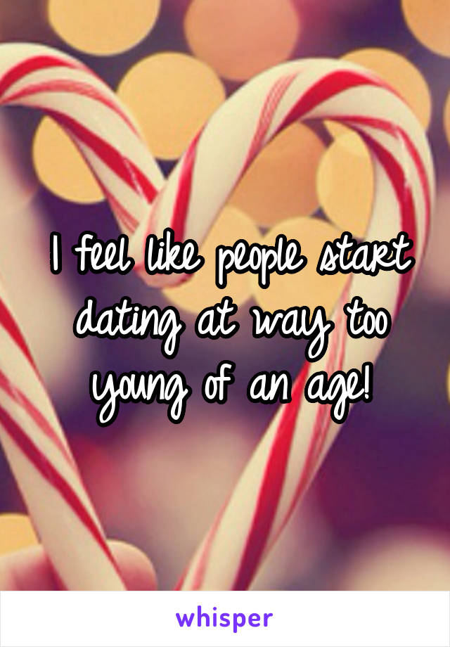 I feel like people start dating at way too young of an age!