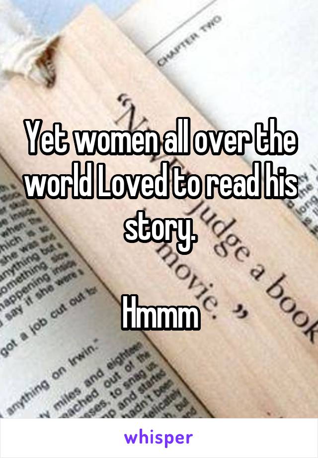 Yet women all over the world Loved to read his story.

Hmmm