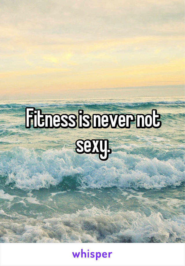 Fitness is never not sexy.