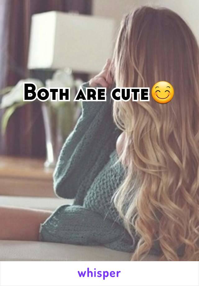 Both are cute😊