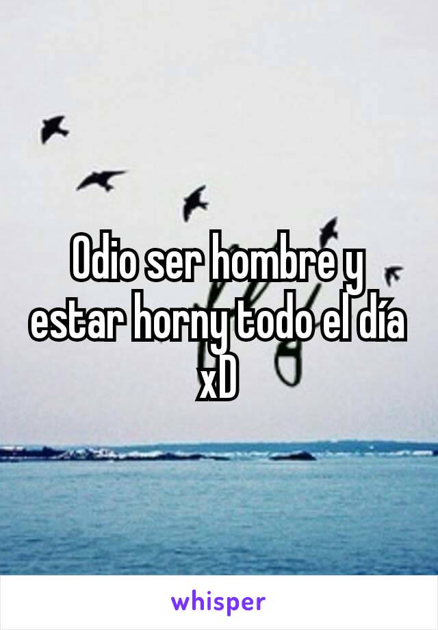 Odio ser hombre y estar horny todo el día xD