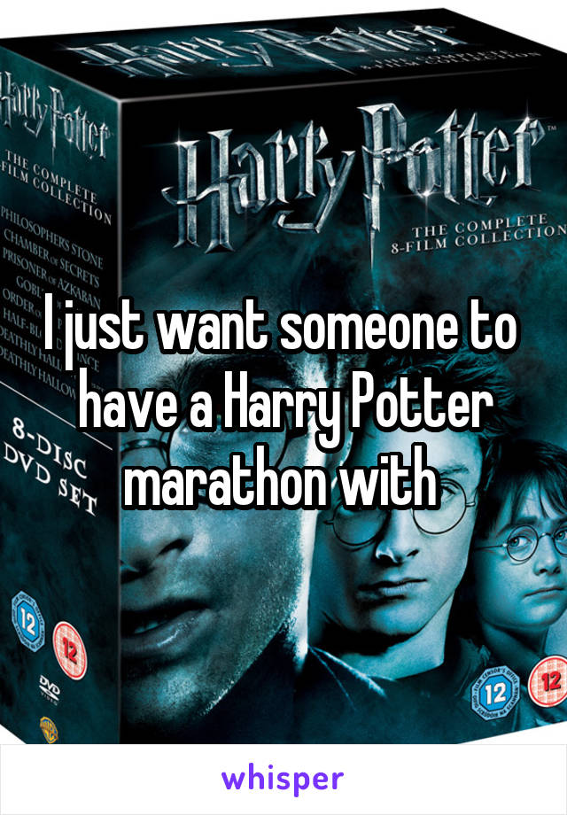 I just want someone to  have a Harry Potter marathon with 