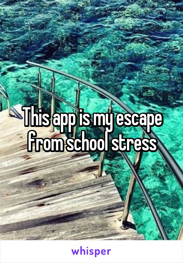 This app is my escape from school stress