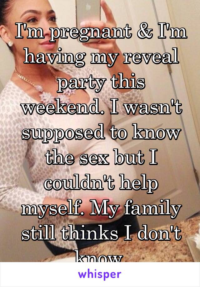 I'm pregnant & I'm having my reveal party this weekend. I wasn't supposed to know the sex but I couldn't help myself. My family still thinks I don't know 