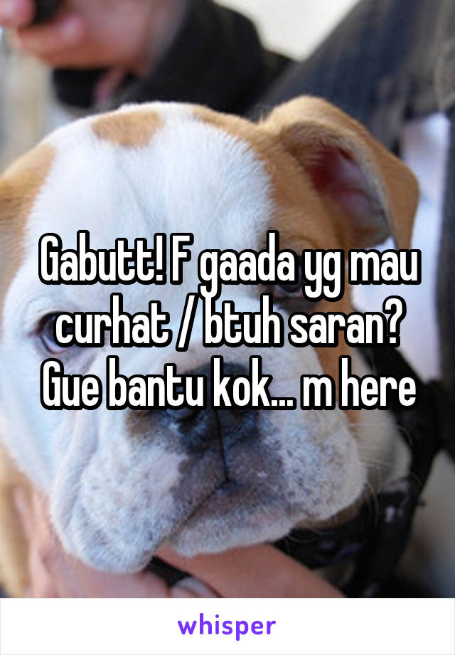 Gabutt! F gaada yg mau curhat / btuh saran? Gue bantu kok... m here