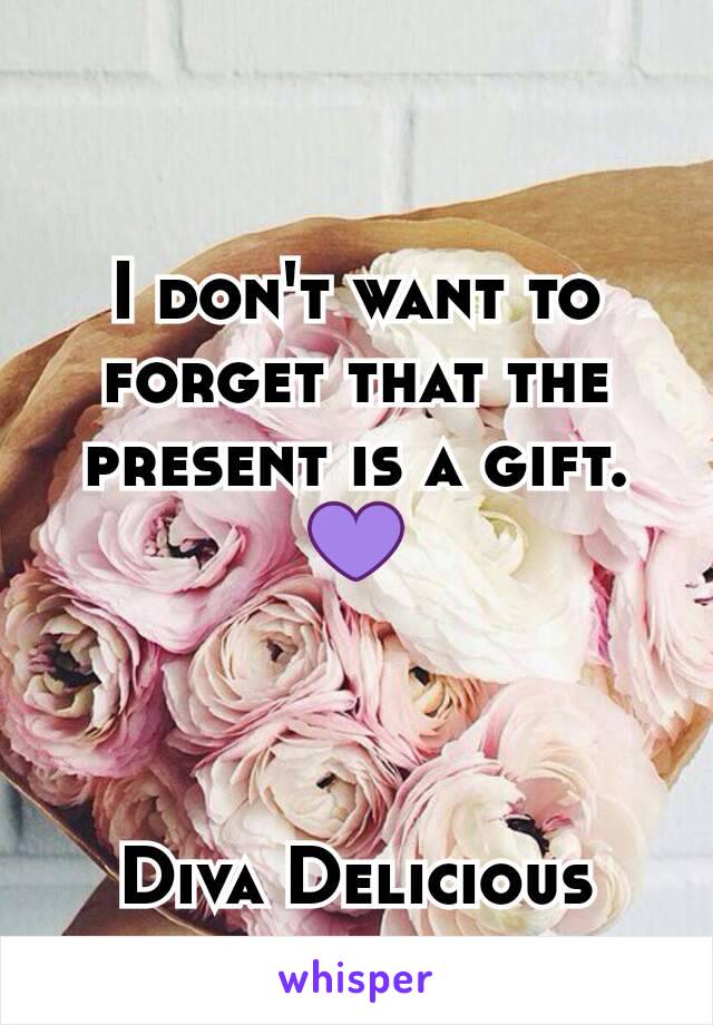 I don't want to forget that the present is a gift.💜



Diva Delicious