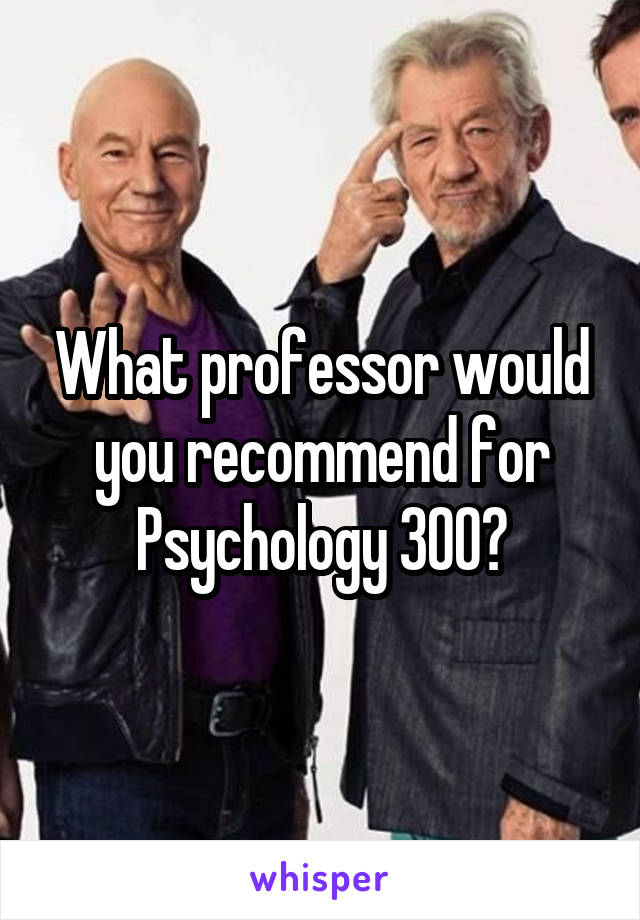 What professor would you recommend for Psychology 300?