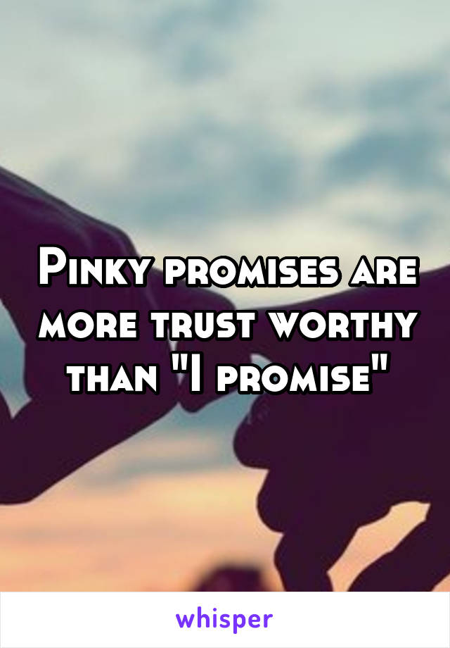 Pinky promises are more trust worthy than "I promise"