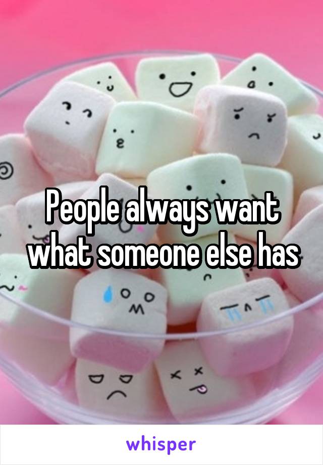 People always want what someone else has