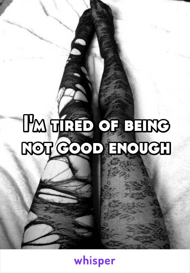 I'm tired of being not good enough