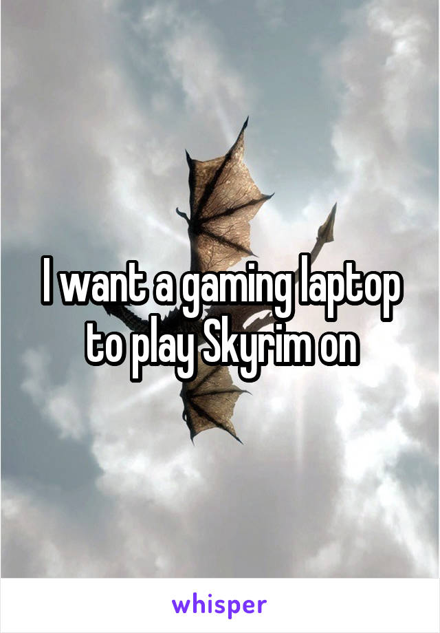 I want a gaming laptop to play Skyrim on