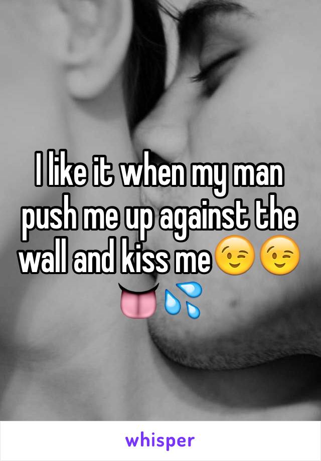 I like it when my man push me up against the wall and kiss me😉😉👅💦