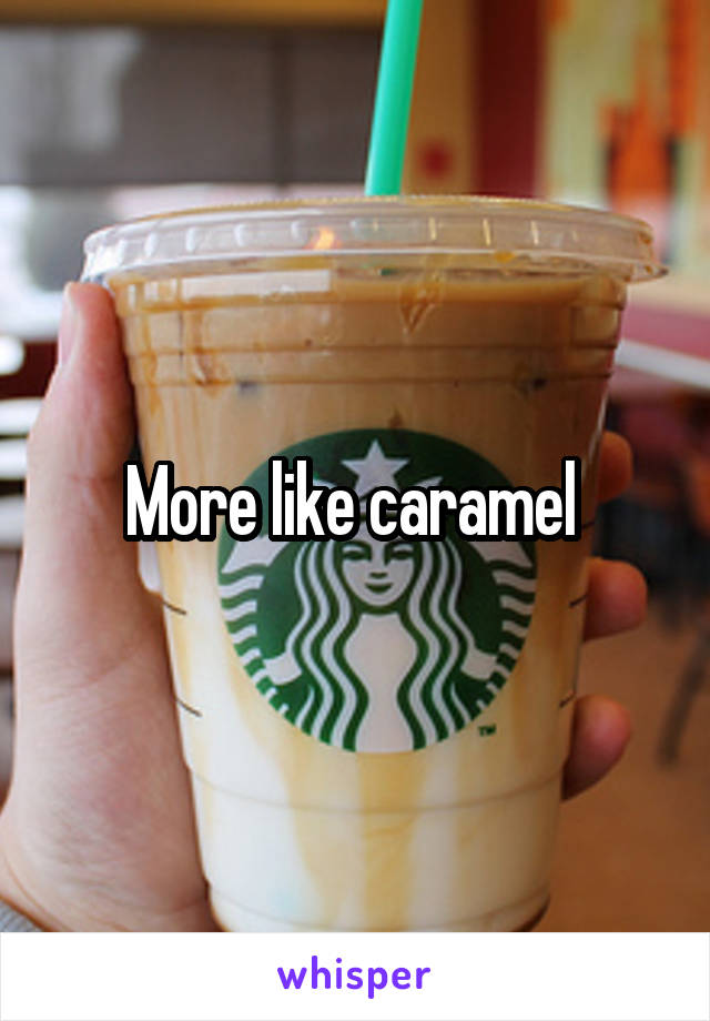 More like caramel 