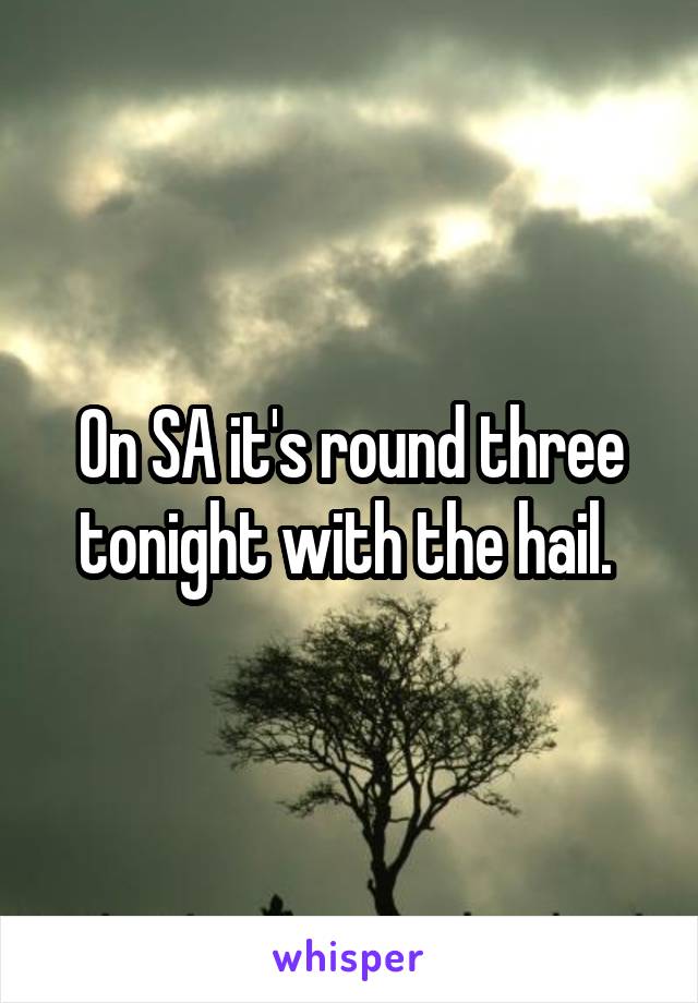 On SA it's round three tonight with the hail. 