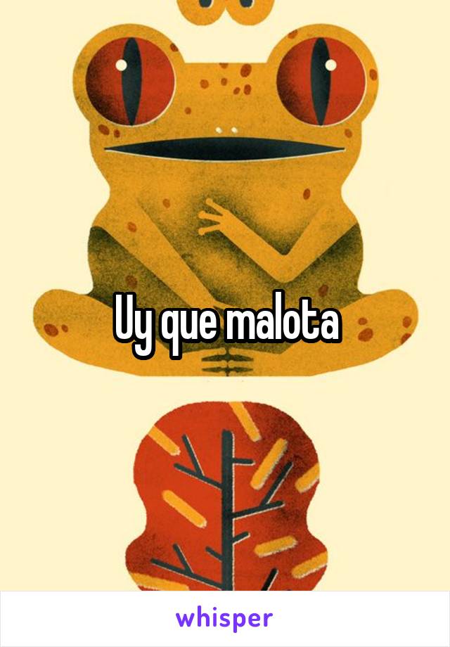 Uy que malota