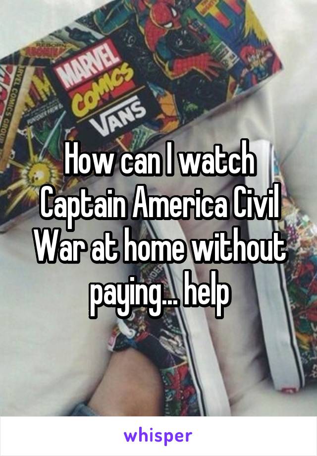 How can I watch Captain America Civil War at home without paying... help