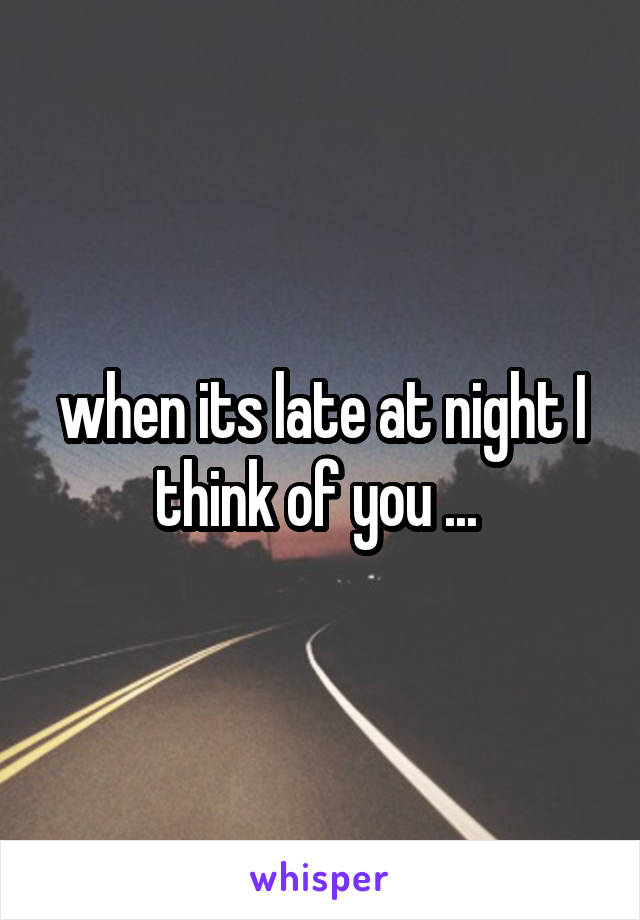 when its late at night I think of you ... 