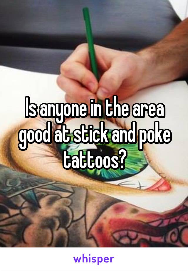 Is anyone in the area good at stick and poke tattoos?