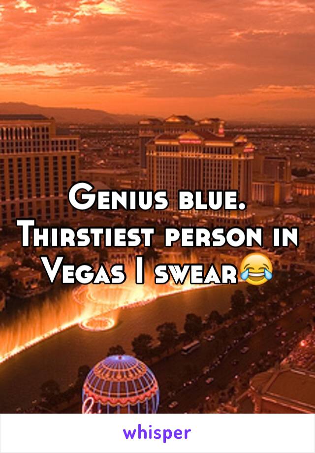 Genius blue. Thirstiest person in Vegas I swear😂