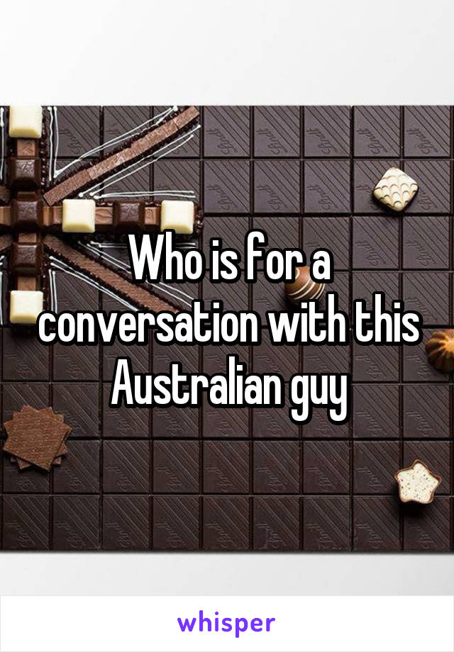 Who is for a conversation with this Australian guy