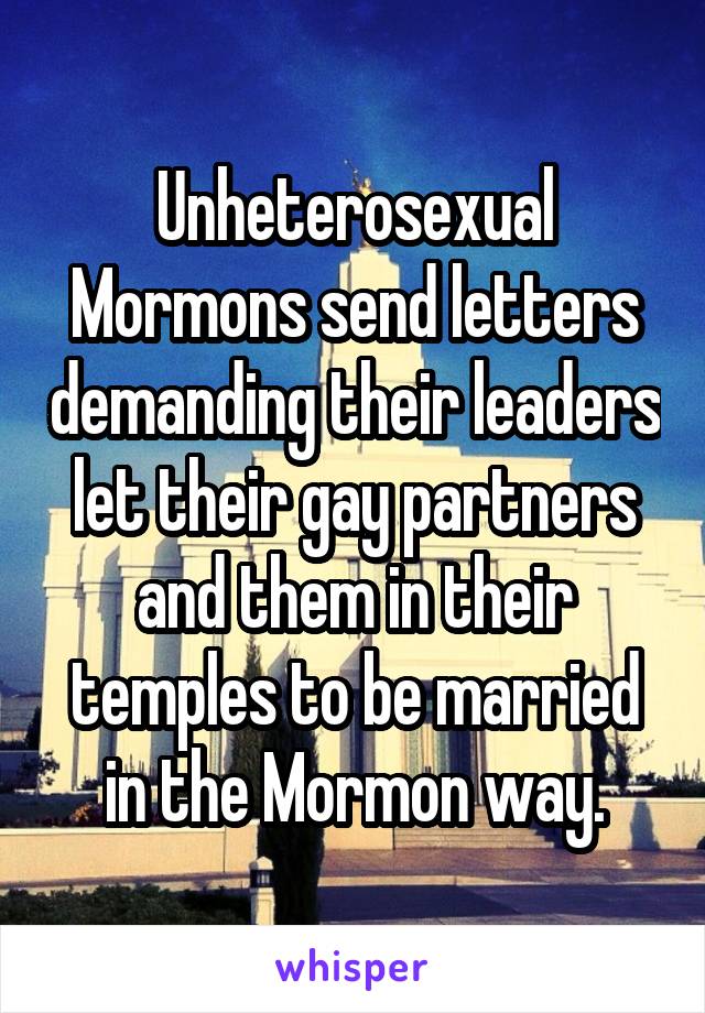 Unheterosexual Mormons send letters demanding their leaders let their gay partners and them in their temples to be married in the Mormon way.