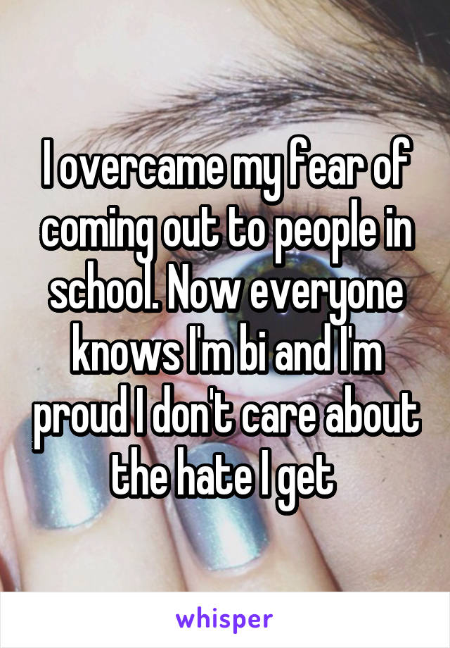 I overcame my fear of coming out to people in school. Now everyone knows I'm bi and I'm proud I don't care about the hate I get 