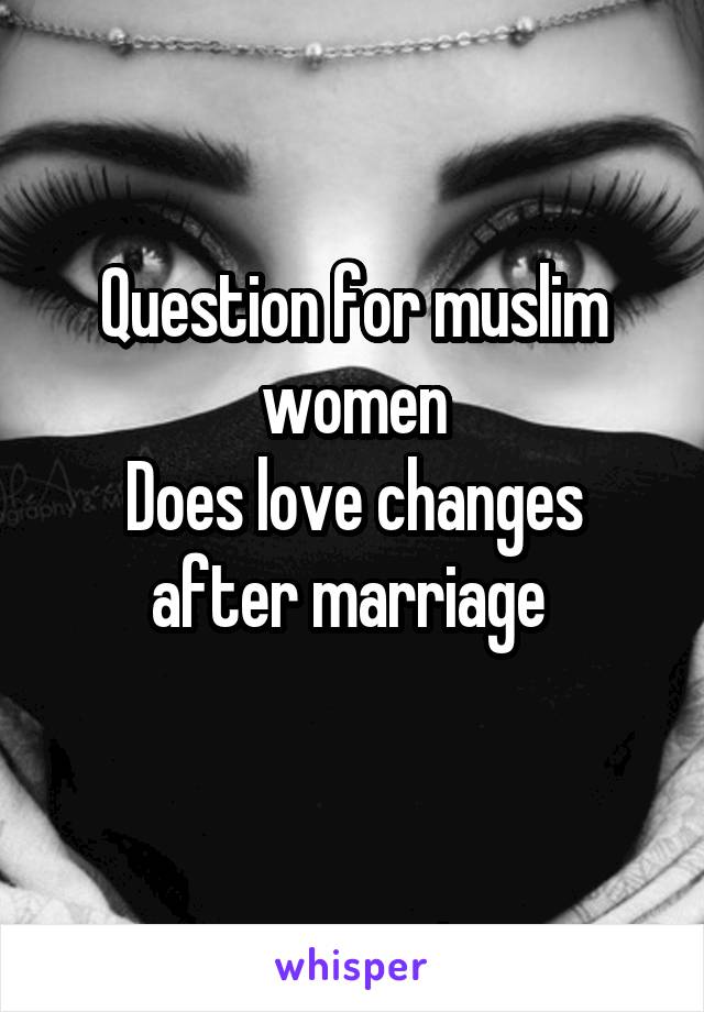 Question for muslim women
Does love changes after marriage 
