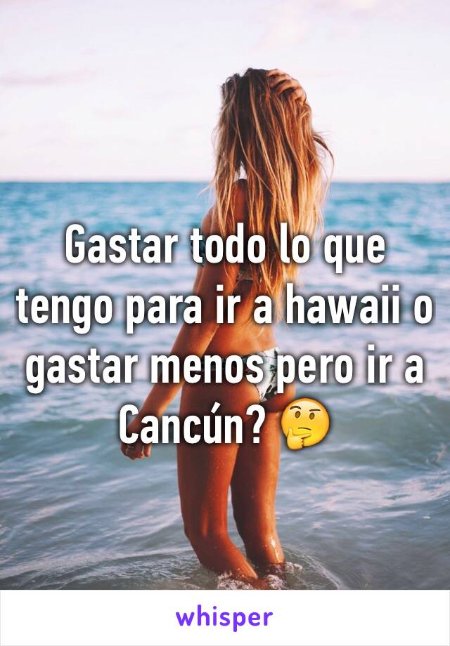 Gastar todo lo que tengo para ir a hawaii o gastar menos pero ir a Cancún? 🤔