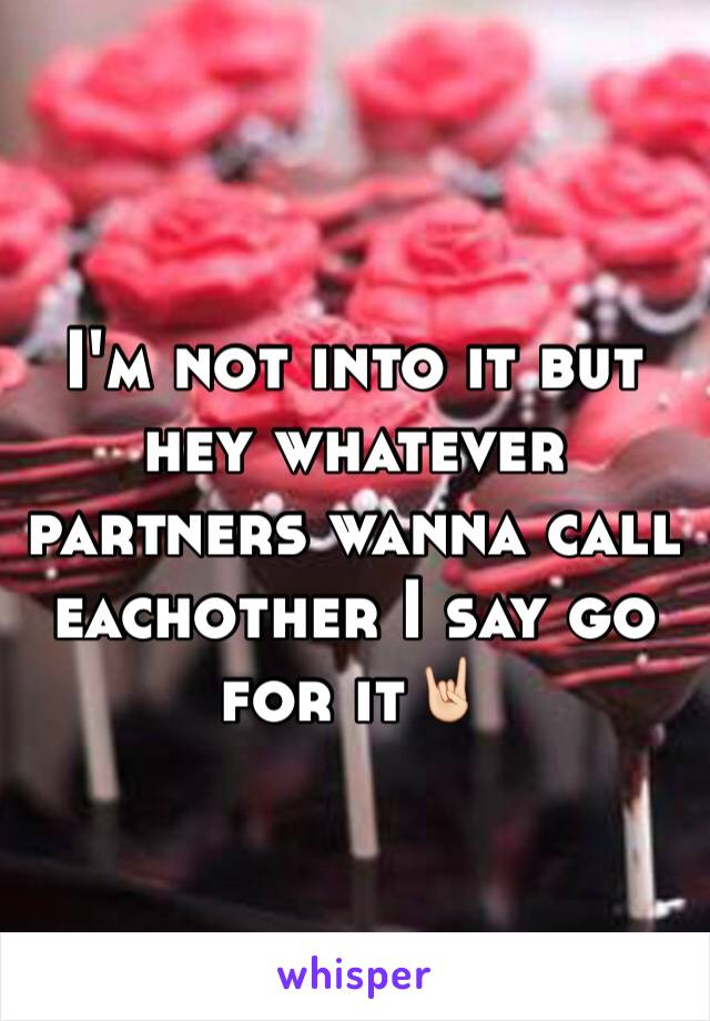 I'm not into it but hey whatever partners wanna call eachother I say go for it🤘🏻