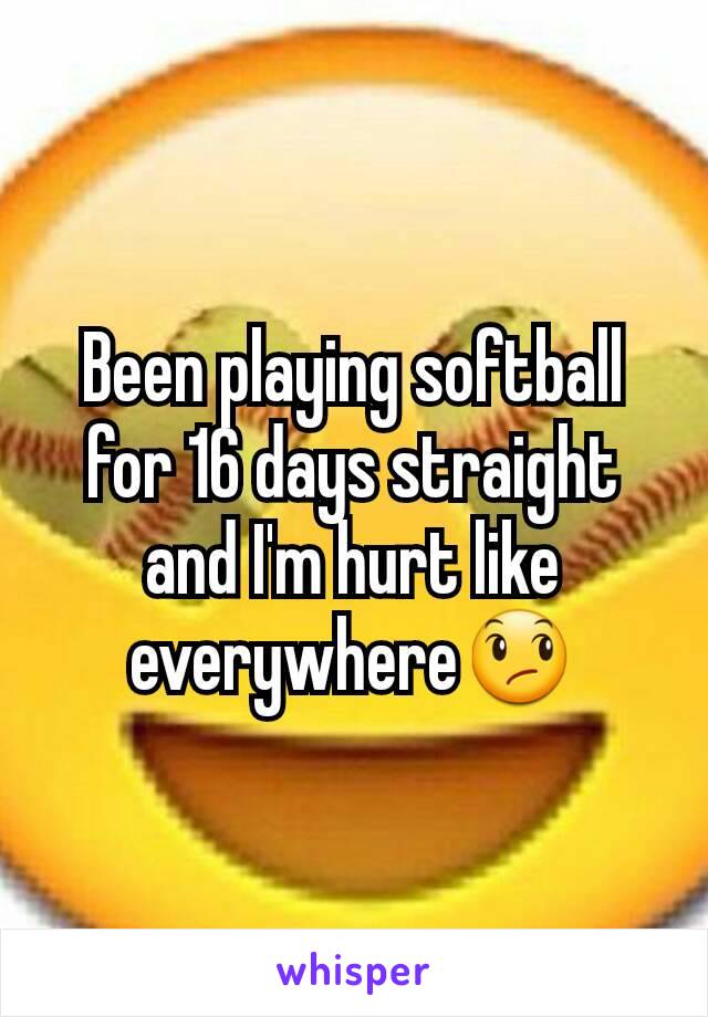 Been playing softball for 16 days straight and I'm hurt like everywhere😞