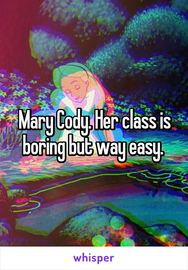 Mary Cody. Her class is boring but way easy. 