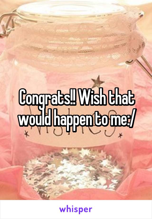 Congrats!! Wish that would happen to me:/