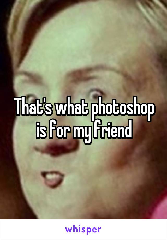 That's what photoshop is for my friend