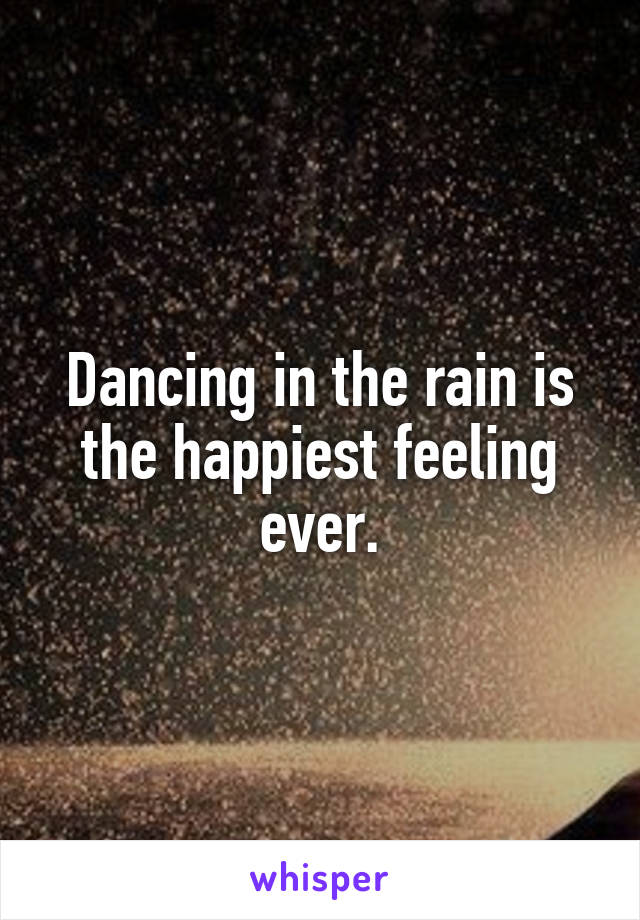 Dancing in the rain is the happiest feeling ever.