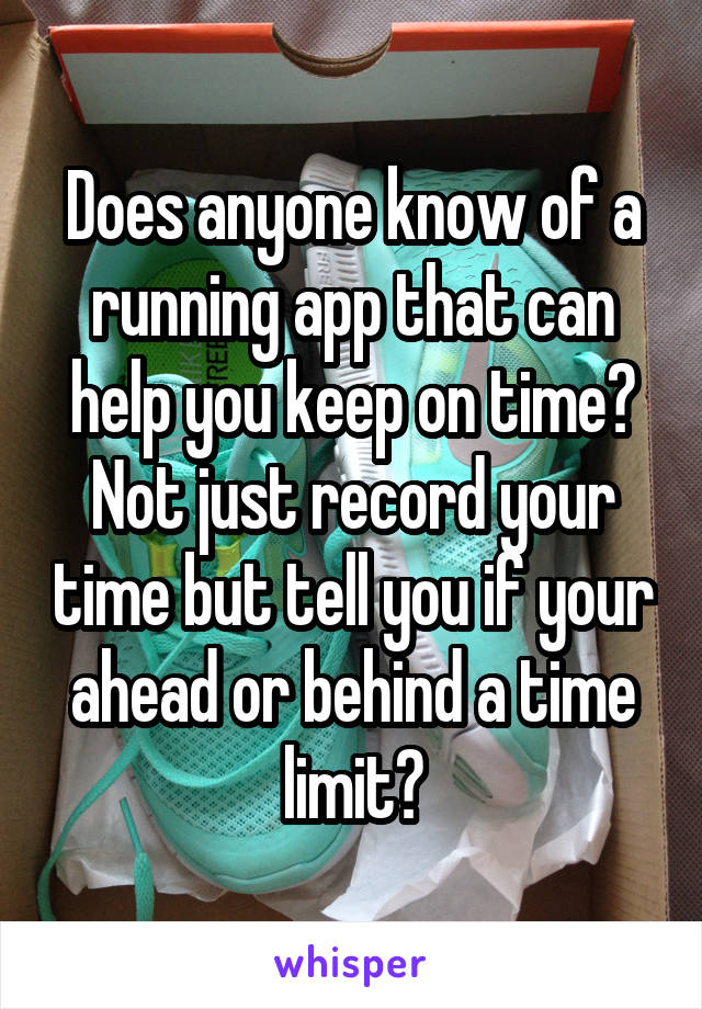 Does anyone know of a running app that can help you keep on time? Not just record your time but tell you if your ahead or behind a time limit?