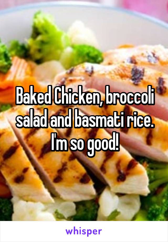 Baked Chicken, broccoli salad and basmati rice.
I'm so good!